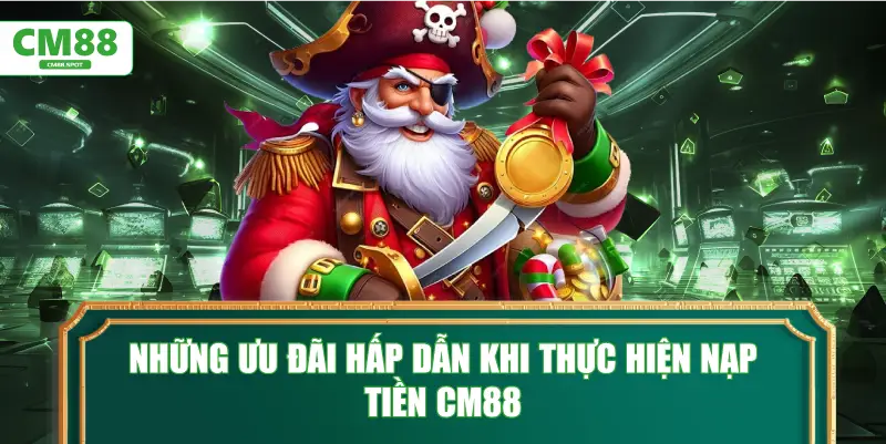 Những ưu đãi hấp dẫn khi thực hiện nạp tiền CM88